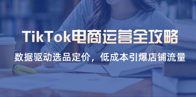 TikTok电商运营全攻略,数据驱动选品定价,低成本引爆店铺流量-老吴出海笔记