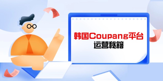Coupang平台运营秘籍，酷胖卖家必修课，助力卖家提升平台竞争力-老吴出海笔记
