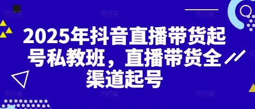 2025年抖音直播带货起号私教班,直播带货全渠道起号-老吴出海笔记