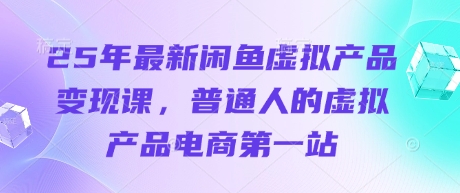 25年最新闲鱼虚拟产品变现课，普通人的虚拟产品电商第一站-老吴出海笔记