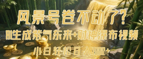 风景号卷不动了?AI一键生成紫气东来+财神瀑布视频,小白轻松日入数张-老吴出海笔记