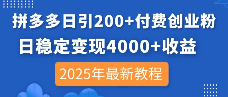 拼多多日引200+付费创业粉，日稳定变现4000+收益，2025年最新教程-老吴出海笔记
