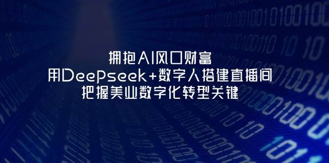 拥抱AI风口财富:用Deepseek+数字人搭建直播间,把握美业数字化转型关键-老吴出海笔记