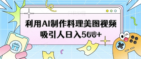 利用AI制作料理美图视频吸引人日入5张-老吴出海笔记