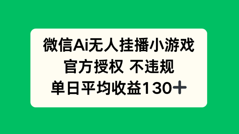 微信AI无人挂播小游戏,官方授权 不违规,单日收益130+-老吴出海笔记