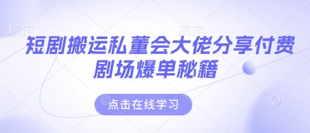 短剧搬运私董会大佬分享付费剧场爆单秘籍-老吴出海笔记