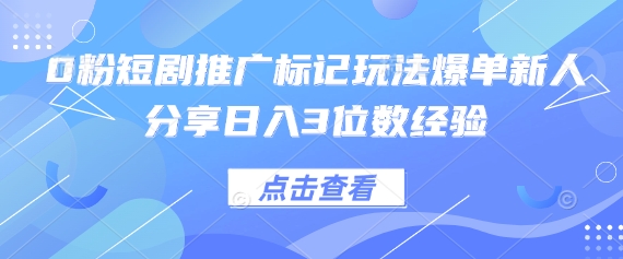 0粉短剧推广标记玩法爆单新人分享日入3位数经验-老吴出海笔记