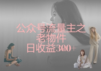 公众号流量主之老物件日收益300+-老吴出海笔记
