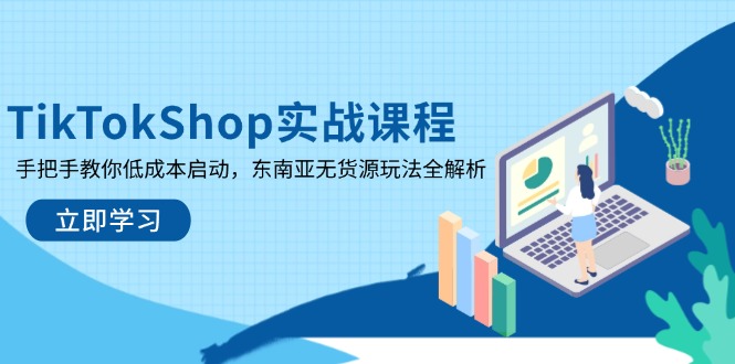 TikTokShop实战课程,手把手教你低成本启动,东南亚无货源玩法全解析-老吴出海笔记