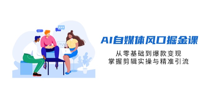 AI自媒体风口掘金课,从零基础到爆款变现,掌握剪辑实操与精准引流-老吴出海笔记