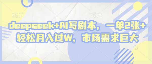 deepseek+AI写剧本,一单2张+ 轻松月入过W,市场需求巨大-老吴出海笔记