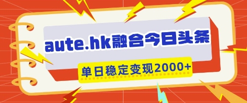 aute.hk融合今日头条,一键复制粘贴,单日稳定变现多张【揭秘】-老吴出海笔记