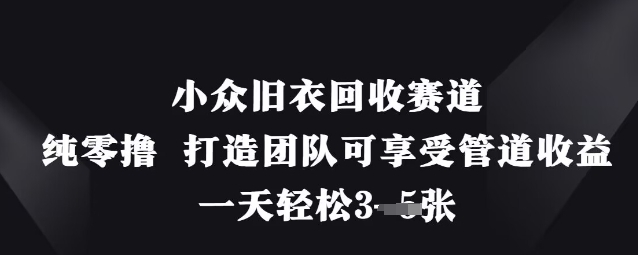 小众旧衣回收赛道,纯零撸 打造团队可享受管道收益,一天轻松3张-老吴出海笔记