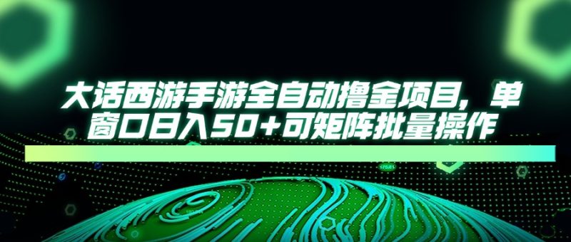 大话西游手游全自动撸金项目,单窗口日入50+可矩阵批量操作-老吴出海笔记