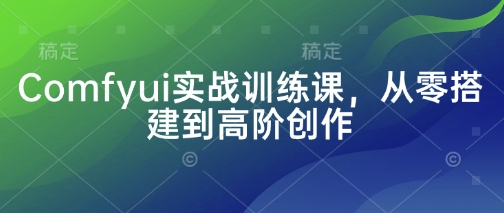 Comfyui实战训练课,从零搭建到高阶创作-老吴出海笔记