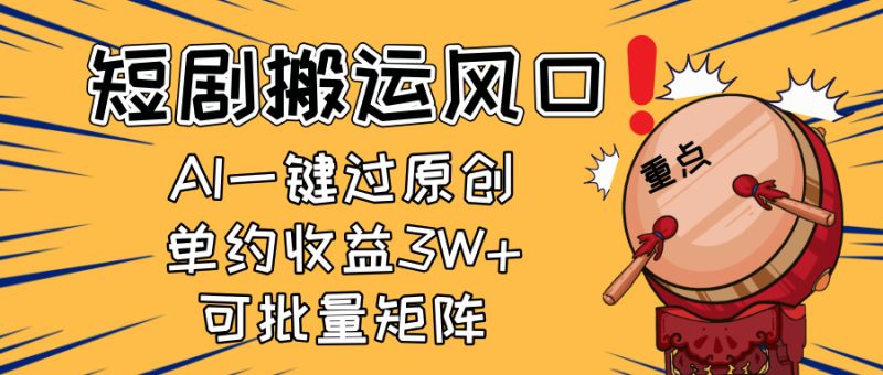 2025短剧搬运风口!复制粘贴AI一键过原创,单月收益3W+,新手可矩阵放...-老吴出海笔记