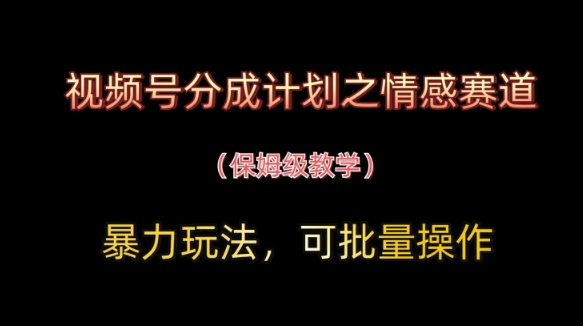 视频号分成计划之情感赛道暴力玩法,可批量操作,保姆级教学-老吴出海笔记