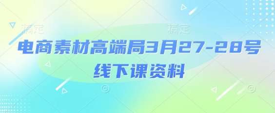 电商素材高端局3月27-28号线下课资料,全程场记+100多张ppt图片+重点视频+课程思维导图+录音带字幕-老吴出海笔记