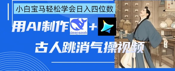 AI古人跳消气操视频制作,deepseek+即梦,小白宝马轻松学会日入四位数-老吴出海笔记