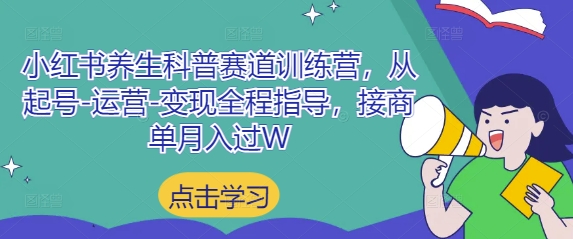 小红书养生科普赛道训练营,从起号-运营-变现全程指导,接商单月入过W-老吴出海笔记