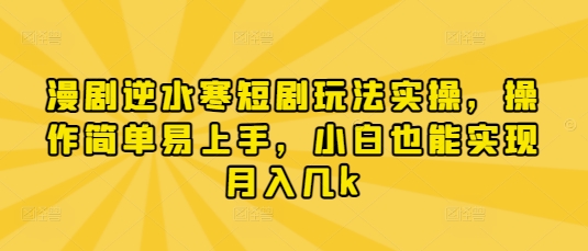 漫剧逆水寒短剧玩法实操,操作简单易上手,小白也能实现月入几k-老吴出海笔记