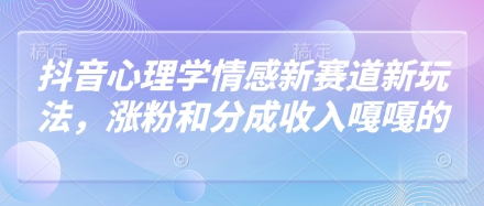 抖音心理学情感新赛道新玩法,涨粉和分成收入嘎嘎的-老吴出海笔记