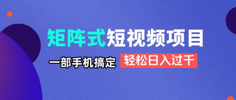 矩阵式短视频项目揭秘，一部手机搞定，轻松日入过千-老吴出海笔记