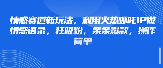 情感赛道新玩法,利用火热哪吒IP做情感语录,狂吸粉,条条爆款,操作简单-老吴出海笔记