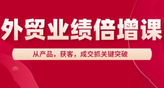 外贸业绩倍增课,从产品,获客,成交抓关键突破-老吴出海笔记