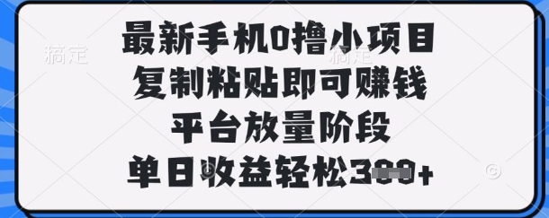 最新手机0撸小项目，复制粘贴即可挣钱，平台放量阶段，单日收益轻松3张+【揭秘】-老吴出海笔记