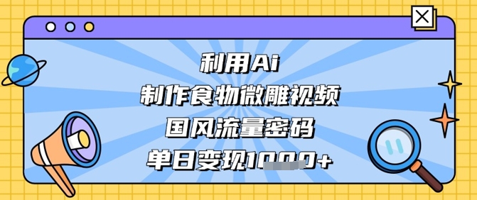 利用Ai制作食物微雕视频,国风流量密码,单日变现数张-老吴出海笔记