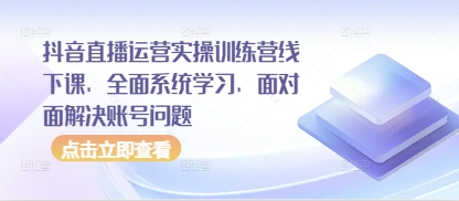 抖音直播运营实操训练营线下课,全面系统学习,面对面解决账号问题-老吴出海笔记