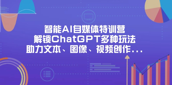 智能AI自媒体特训营,解锁ChatGPT多种玩法,助力文本、图像、视频创作...-老吴出海笔记
