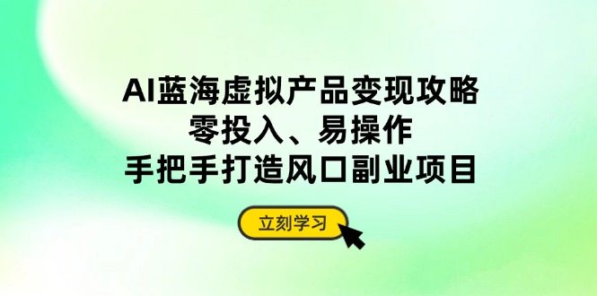 AI蓝海虚拟产品变现攻略,零投入、易操作,手把手打造风口副业项目-老吴出海笔记