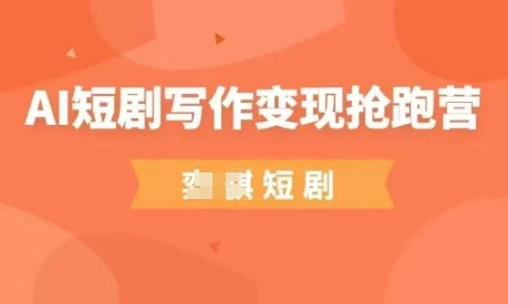AI短剧写作变现抢跑营,门槛低,0基础,普通人做副业的绝佳机会-老吴出海笔记