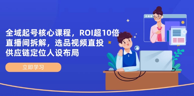 全域起号核心课程,ROI超10倍直播间拆解,选品直投,供应链定位人设布局-老吴出海笔记
