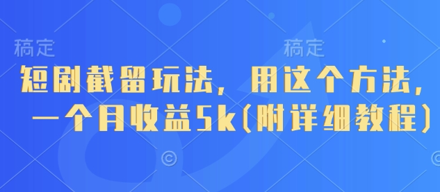 短剧截留玩法，用这个方法，一个月收益5k(附详细教程)-老吴出海笔记