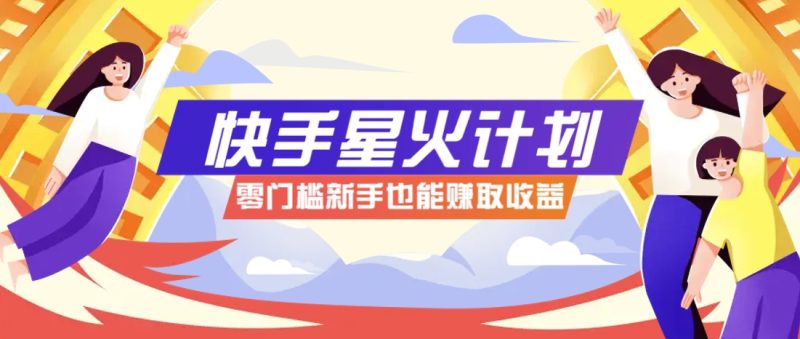 快手星火计划，零门槛、零粉丝也能参与，而且收益可观，一条视频爆赚7000+！-老吴出海笔记