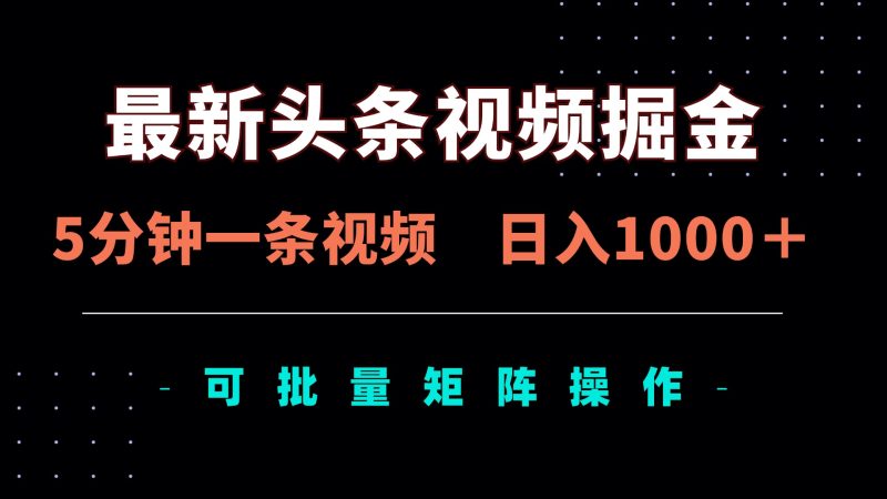 最新头条视频掘金,5分钟一条视频,日入1000+!可矩阵批量操作-老吴出海笔记