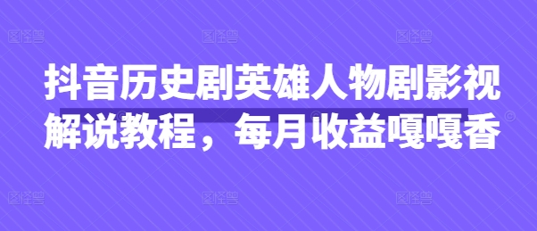 抖音历史剧英雄人物剧影视解说教程,每月收益嘎嘎香-老吴出海笔记