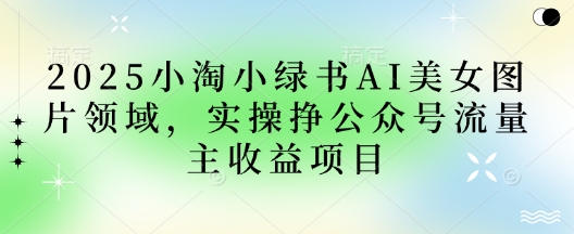 2025小绿书AI美女图片领域,实操挣公众号流量主收益项目-老吴出海笔记