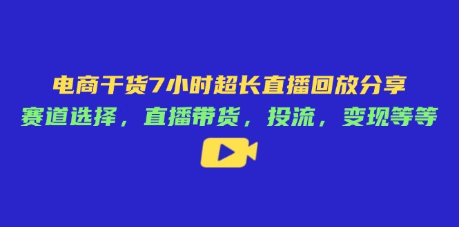 电商干货7小时超长直播回放分享：赛道选择，直播带货，投流，变现等等-老吴出海笔记