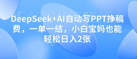 DeepSeek+AI自动写PPT挣稿费,一单一结,小白宝妈也能轻松日入2张-老吴出海笔记
