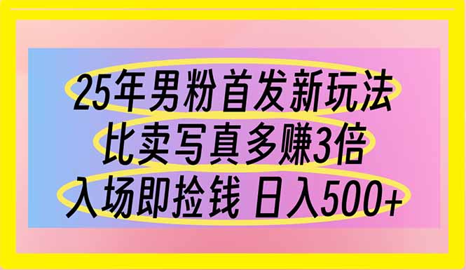 25年男粉首发新玩法 比卖写真赚的更多 入场即捡钱 日入500-老吴出海笔记