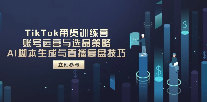 TikTok带货训练营，账号运营与选品策略，AI脚本生成与直播复盘技巧-老吴出海笔记