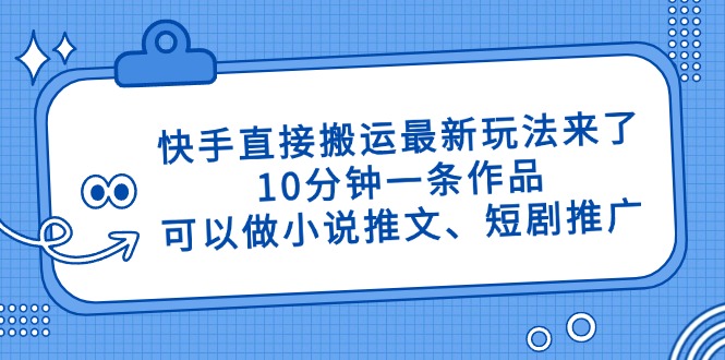快手直接搬运最新玩法来了，10分钟一条作品，可以做小说推文、短剧推广...-老吴出海笔记