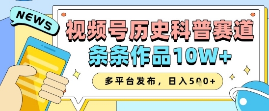 视频号历史科普赛道,条条作品10W+,多平台发布,助你变现收益翻倍-老吴出海笔记