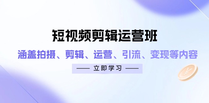 短视频剪辑运营班：涵盖拍摄、剪辑、运营、引流、变现等内容-老吴出海笔记