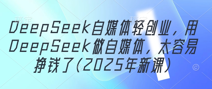 DeepSeek自媒体轻创业，用DeepSeek做自媒体，太容易挣钱了(2025年新课)-老吴出海笔记