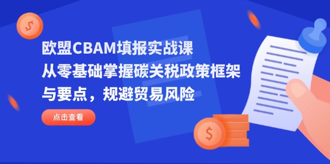 欧盟CBAM填报实战课,从零基础掌握碳关税政策框架与要点,规避贸易风险-老吴出海笔记